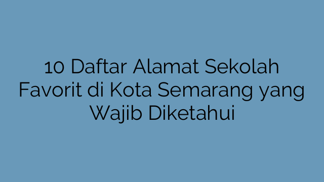 10 Daftar Alamat Sekolah Favorit di Kota Semarang yang Wajib Diketahui