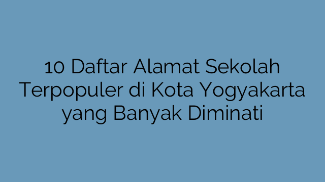 10 Daftar Alamat Sekolah Terpopuler di Kota Yogyakarta yang Banyak Diminati
