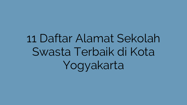 11 Daftar Alamat Sekolah Swasta Terbaik di Kota Yogyakarta