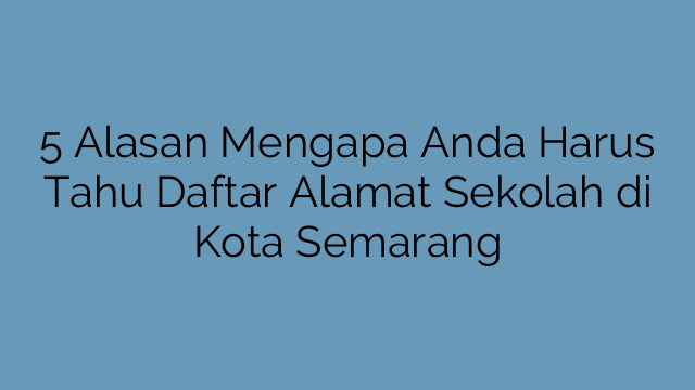 5 Alasan Mengapa Anda Harus Tahu Daftar Alamat Sekolah di Kota Semarang