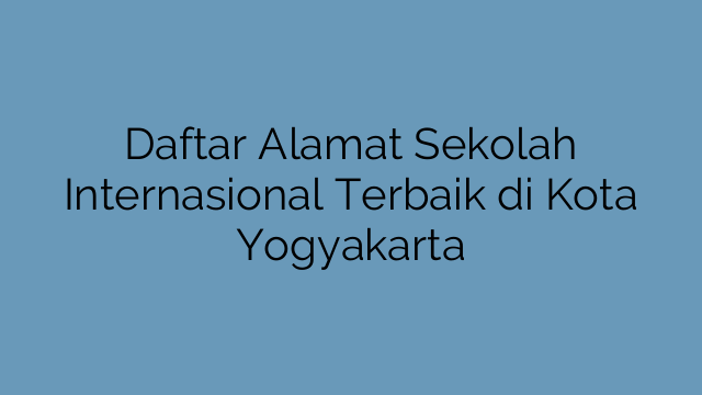 Daftar Alamat Sekolah Internasional Terbaik di Kota Yogyakarta