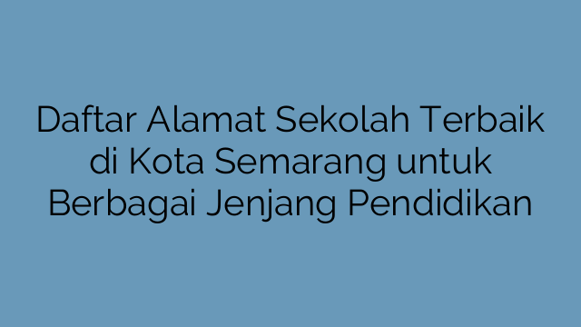 Daftar Alamat Sekolah Terbaik di Kota Semarang untuk Berbagai Jenjang Pendidikan