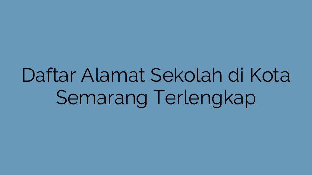 Daftar Alamat Sekolah di Kota Semarang Terlengkap