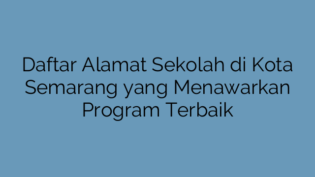 Daftar Alamat Sekolah di Kota Semarang yang Menawarkan Program Terbaik
