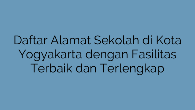 Daftar Alamat Sekolah di Kota Yogyakarta dengan Fasilitas Terbaik dan Terlengkap