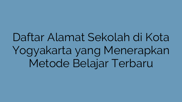 Daftar Alamat Sekolah di Kota Yogyakarta yang Menerapkan Metode Belajar Terbaru