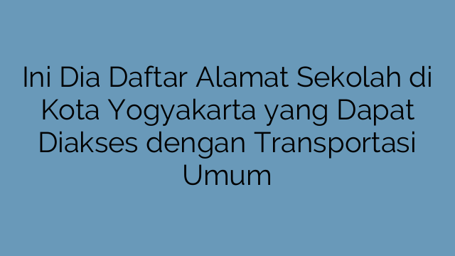 Ini Dia Daftar Alamat Sekolah di Kota Yogyakarta yang Dapat Diakses dengan Transportasi Umum