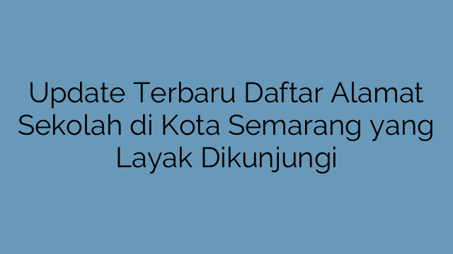 Update Terbaru Daftar Alamat Sekolah di Kota Semarang yang Layak Dikunjungi